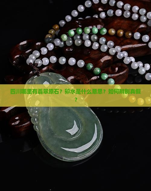 四川哪里有翡翠原石？卯水是什么意思？如何辨别真假？