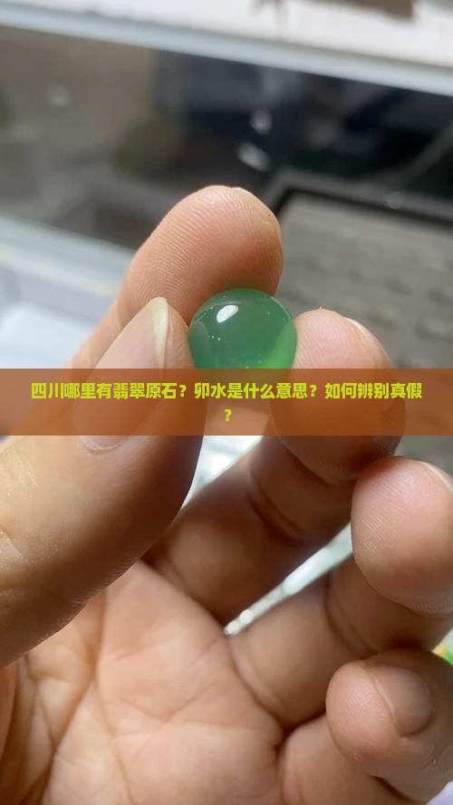 四川哪里有翡翠原石？卯水是什么意思？如何辨别真假？