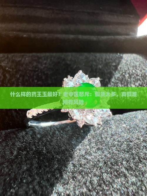 什么样的药王玉最好？老中医怒斥：假货太多，真假难辨有风险