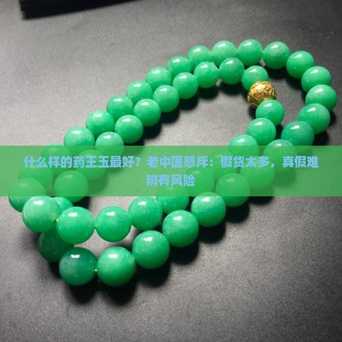 什么样的药王玉最好？老中医怒斥：假货太多，真假难辨有风险