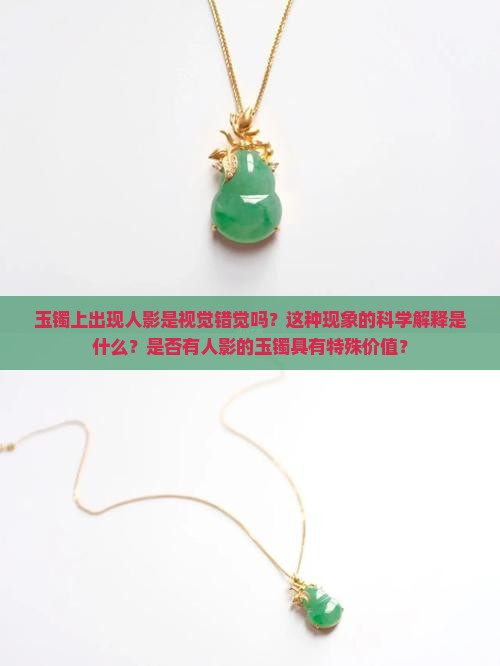 玉镯上出现人影是视觉错觉吗？这种现象的科学解释是什么？是否有人影的玉镯具有特殊价值？