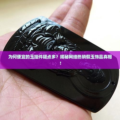 为何便宜的玉挂件疑点多？揭秘网络热销假玉饰品真相！