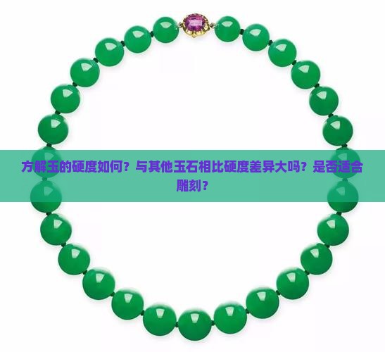 方解玉的硬度如何？与其他玉石相比硬度差异大吗？是否适合雕刻？