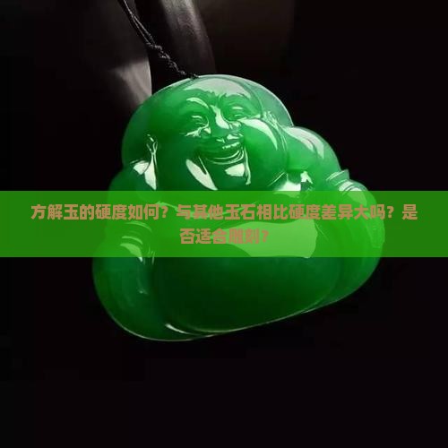 方解玉的硬度如何？与其他玉石相比硬度差异大吗？是否适合雕刻？