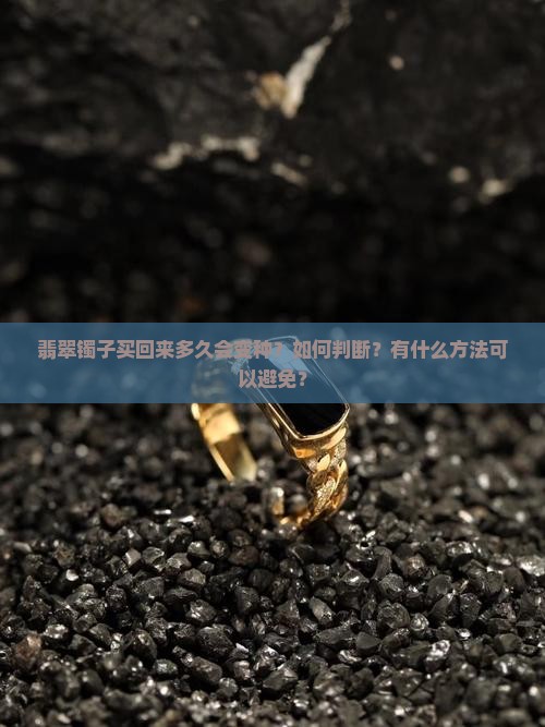翡翠镯子买回来多久会变种？如何判断？有什么方法可以避免？