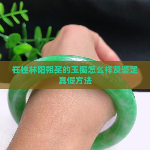 在桂林阳朔买的玉镯怎么样及鉴定真假方法