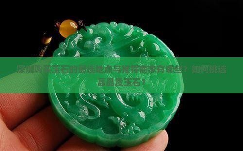 深圳购买玉石的最佳地点与推荐商家有哪些？如何挑选高品质玉石？