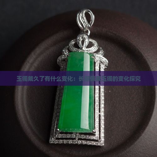 玉镯戴久了有什么变化：长期佩戴玉镯的变化探究