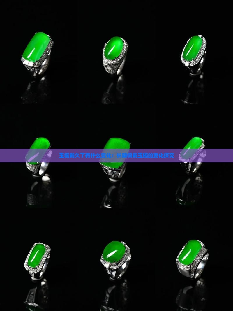 玉镯戴久了有什么变化：长期佩戴玉镯的变化探究