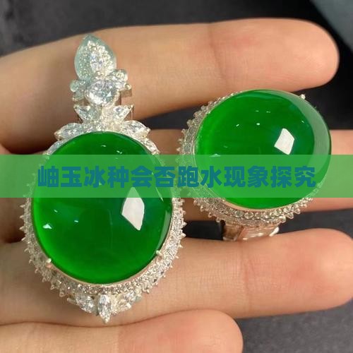 岫玉冰种会否跑水现象探究