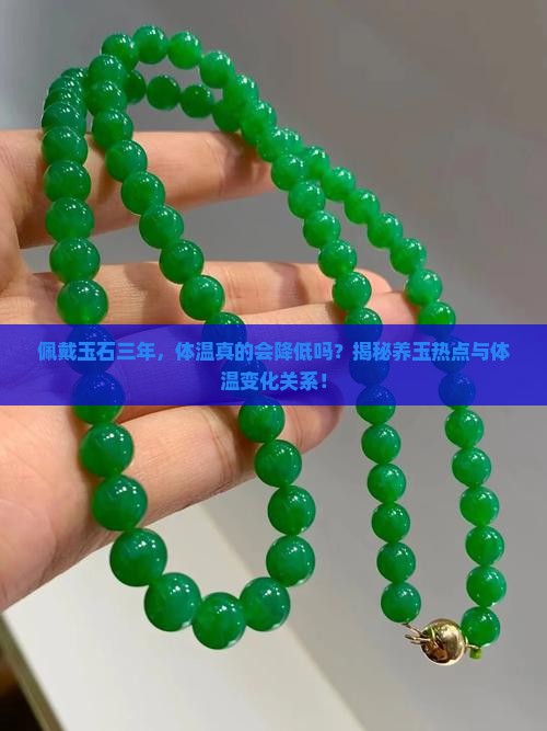 佩戴玉石三年，体温真的会降低吗？揭秘养玉热点与体温变化关系！