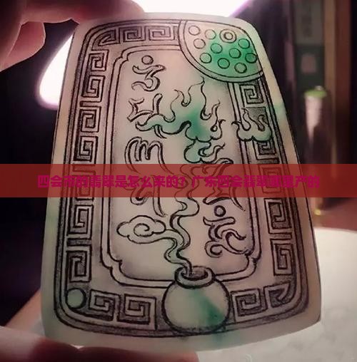 四会市的翡翠是怎么来的？广东四会翡翠哪里产的