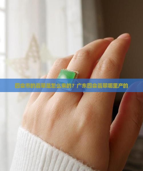 四会市的翡翠是怎么来的？广东四会翡翠哪里产的
