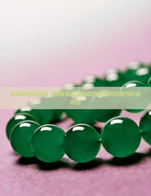 翡翠中的柳絮棉：揭秘高品质翡翠内部独特纹理与价值评估