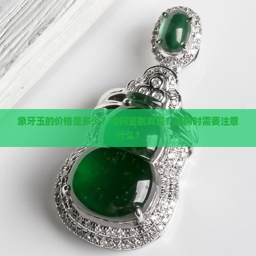象牙玉的价格是多少？如何鉴别真假？选购时需要注意什么？