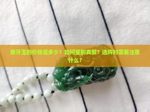 象牙玉的价格是多少？如何鉴别真假？选购时需要注意什么？