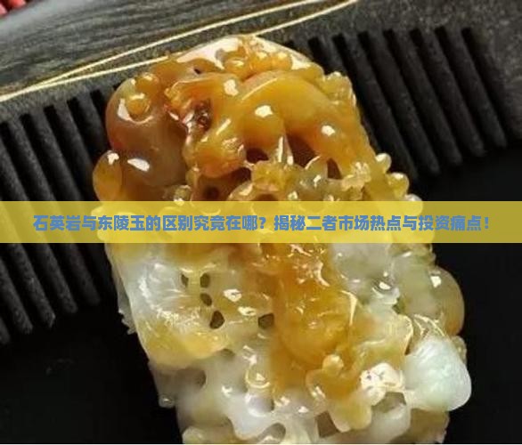 石英岩与东陵玉的区别究竟在哪？揭秘二者市场热点与投资痛点！