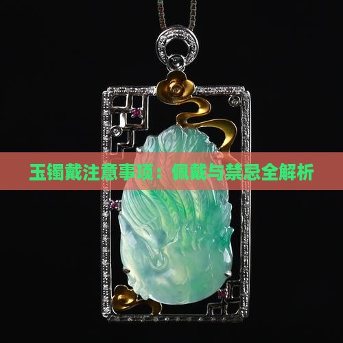玉镯戴注意事项：佩戴与禁忌全解析