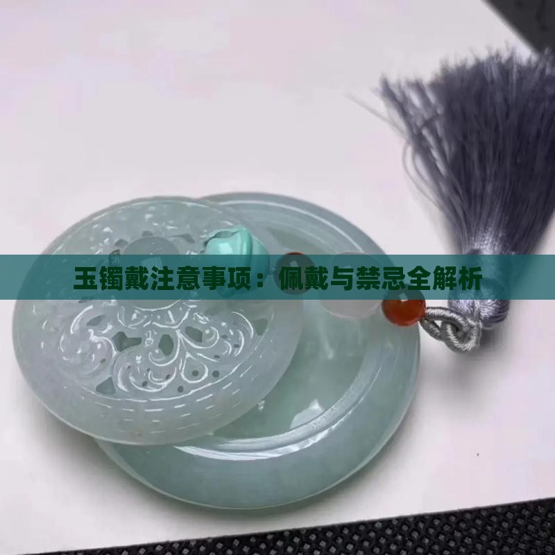 玉镯戴注意事项：佩戴与禁忌全解析