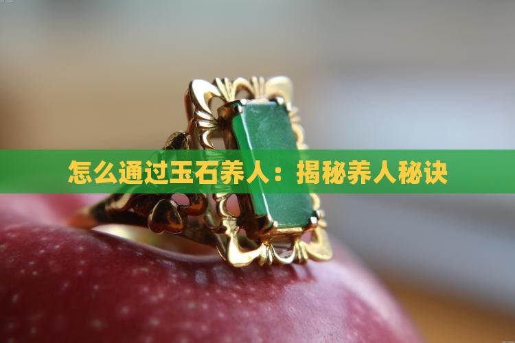 怎么通过玉石养人:揭秘养人秘诀 怎么通过玉石养人:揭秘养人秘诀