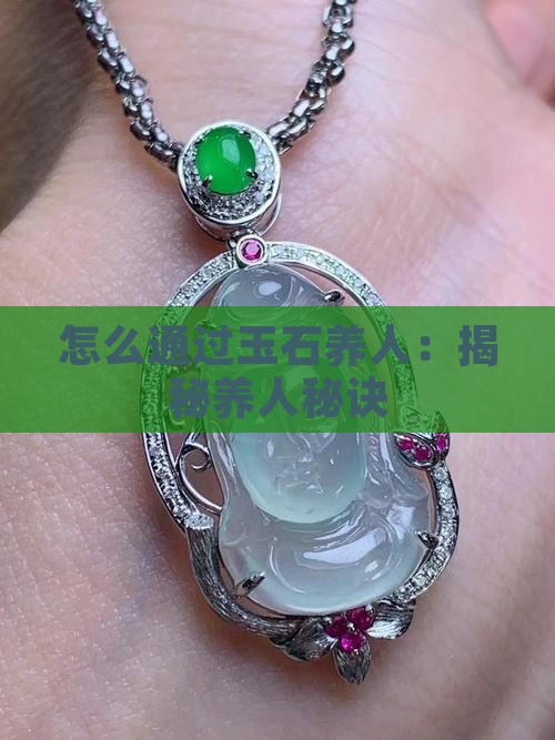怎么通过玉石养人:揭秘养人秘诀 怎么通过玉石养人:揭秘养人秘诀