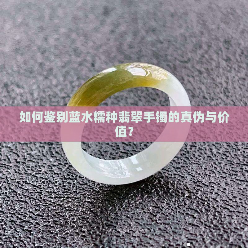 如何鉴别蓝水糯种翡翠手镯的真伪与价值？