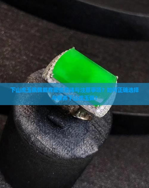 下山虎玉佩佩戴有哪些忌讳与注意事项？如何正确选择与保养下山虎玉佩？
