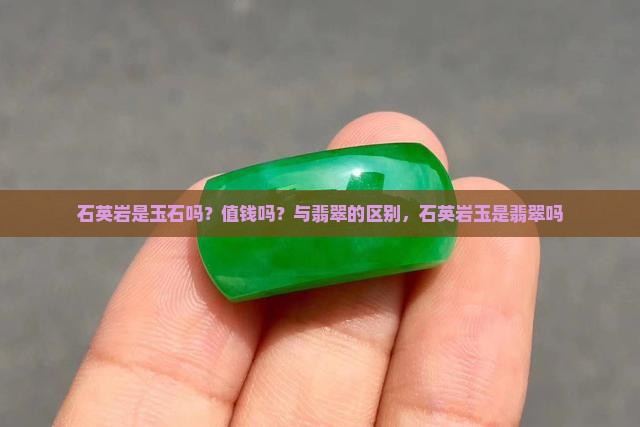 石英岩是玉石吗？值钱吗？与翡翠的区别，石英岩玉是翡翠吗