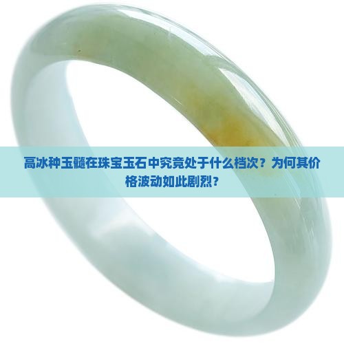 高冰种玉髓在珠宝玉石中究竟处于什么档次？为何其价格波动如此剧烈？