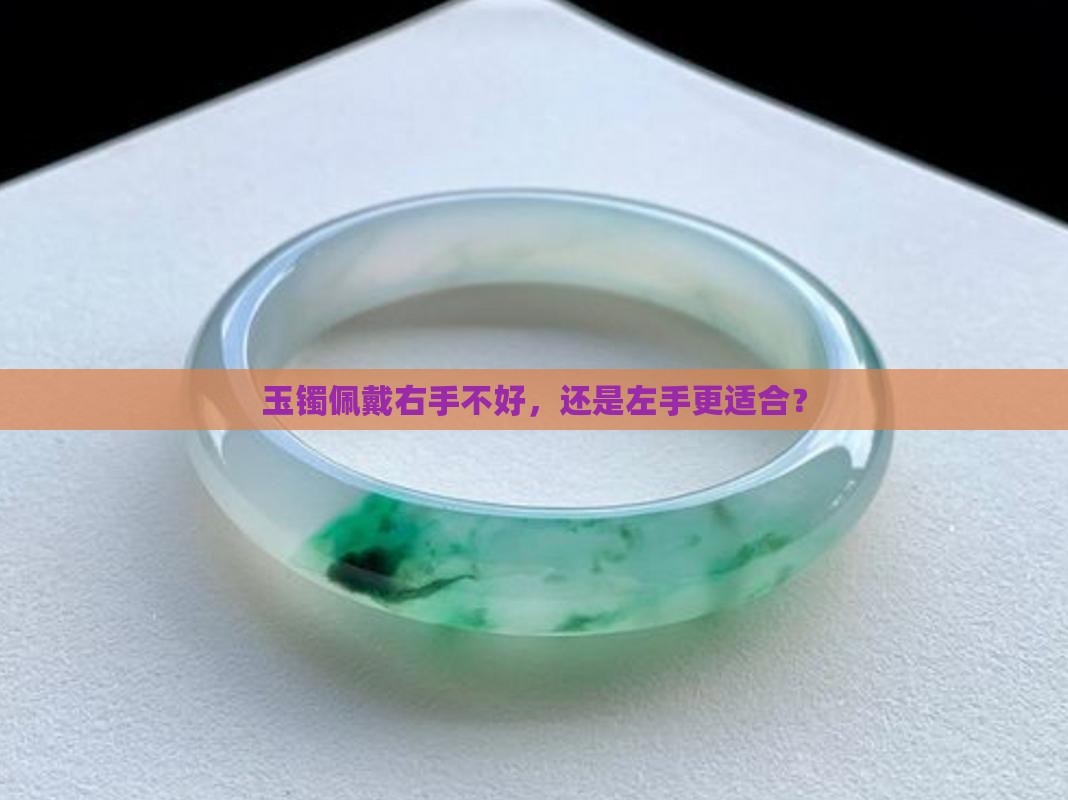 玉镯佩戴右手不好，还是左手更适合？