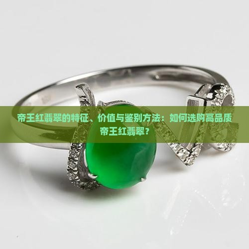 帝王红翡翠的特征、价值与鉴别方法：如何选购高品质帝王红翡翠？