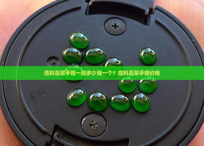 危料翡翠手镯一般多少钱一个？危料翡翠手镯价格