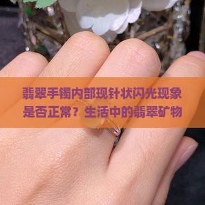 翡翠手镯内部现针状闪光现象是否正常？生活中的翡翠矿物手镯揭秘
