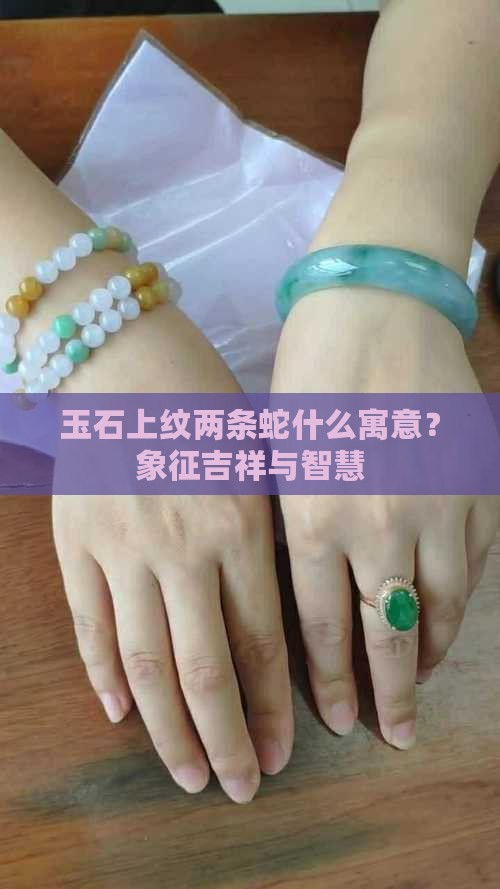 玉石上纹两条蛇什么寓意？象征吉祥与智慧