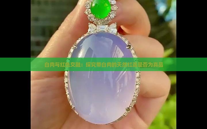 白肉与红色交融：探究带白肉的天然红翡是否为真品