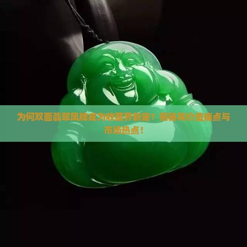 为何双面翡翠凤牌成为收藏界新宠？揭秘其价值痛点与市场热点！