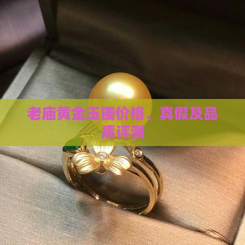 老庙黄金玉镯价格、真假及品质评测