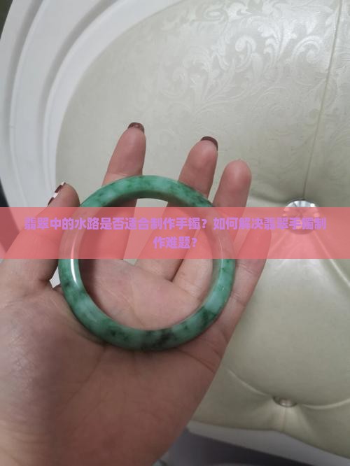 翡翠中的水路是否适合制作手镯？如何解决翡翠手镯制作难题？