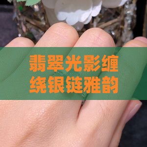 翡翠光影缠绕银链雅韵