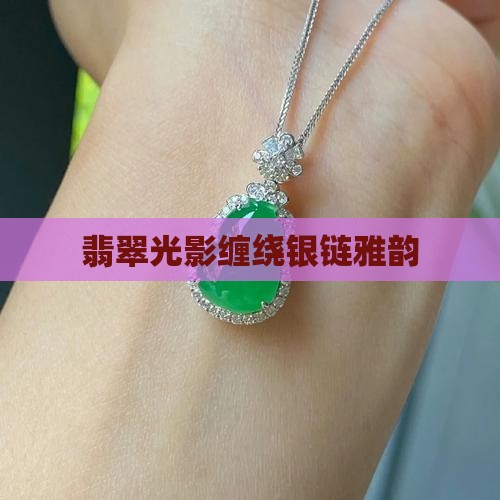 翡翠光影缠绕银链雅韵