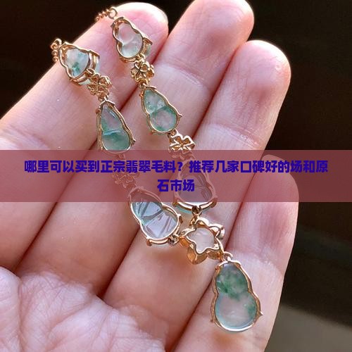哪里可以买到正宗翡翠毛料？推荐几家口碑好的场和原石市场