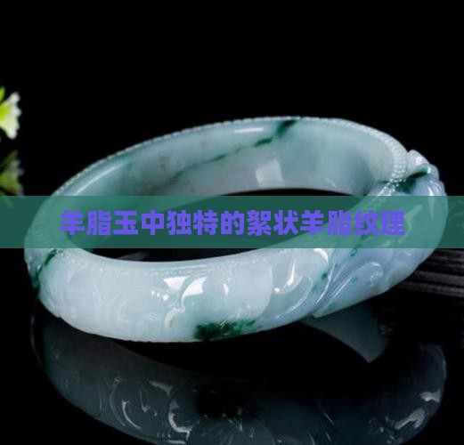 羊脂玉中独特的絮状羊脂纹理