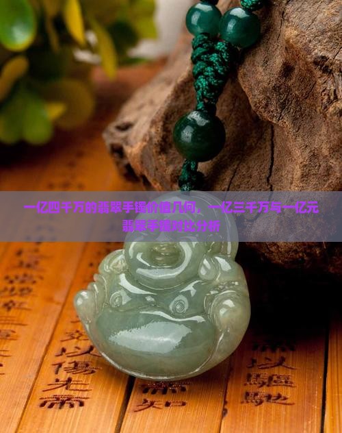 一亿四千万的翡翠手镯价值几何，一亿三千万与一亿元翡翠手镯对比分析