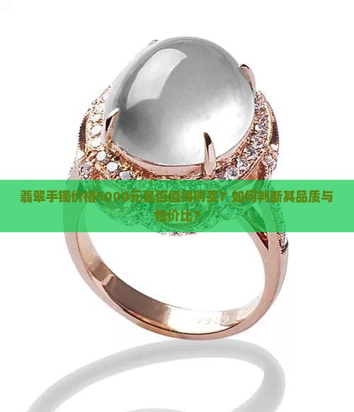 翡翠手镯价格5000元是否值得购买？如何判断其品质与性价比？