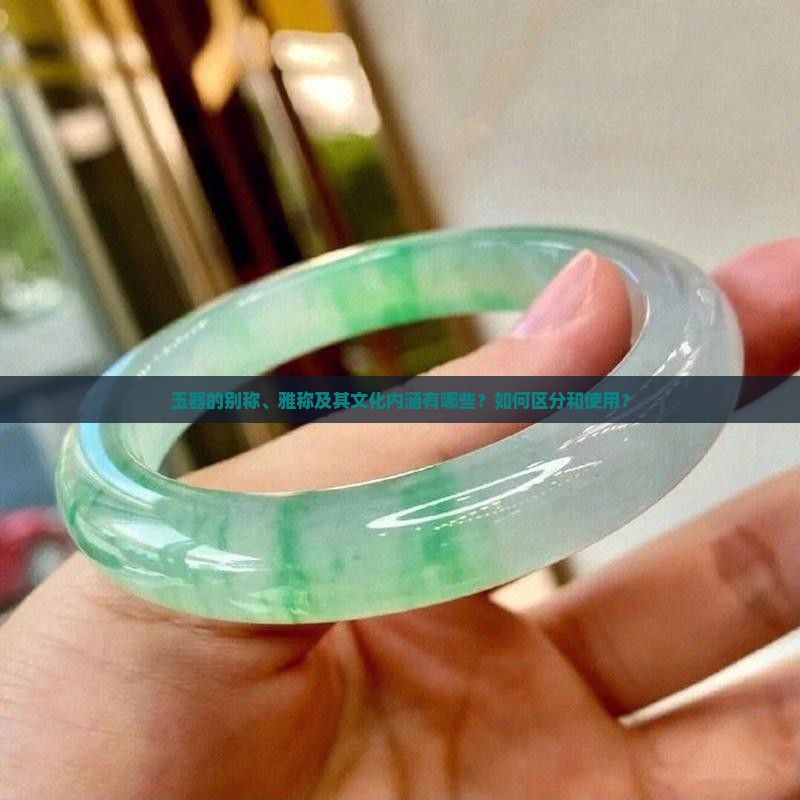 玉器的别称、雅称及其文化内涵有哪些？如何区分和使用？