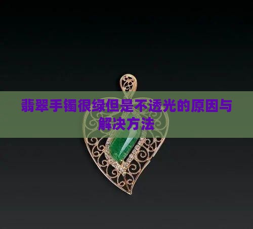 翡翠手镯很绿但是不透光的原因与解决方法