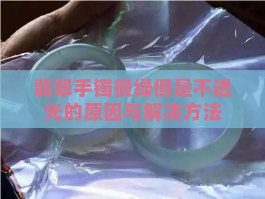 翡翠手镯很绿但是不透光的原因与解决方法