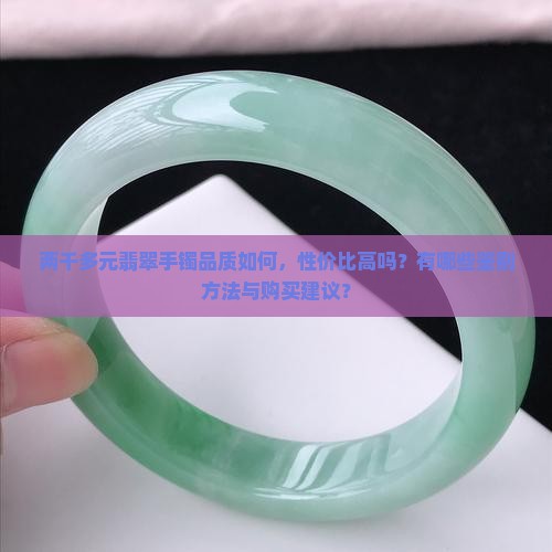 两千多元翡翠手镯品质如何，性价比高吗？有哪些鉴别方法与购买建议？