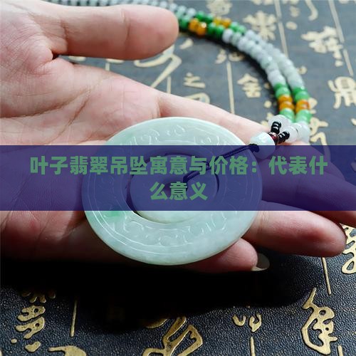 叶子翡翠吊坠寓意与价格：代表什么意义
