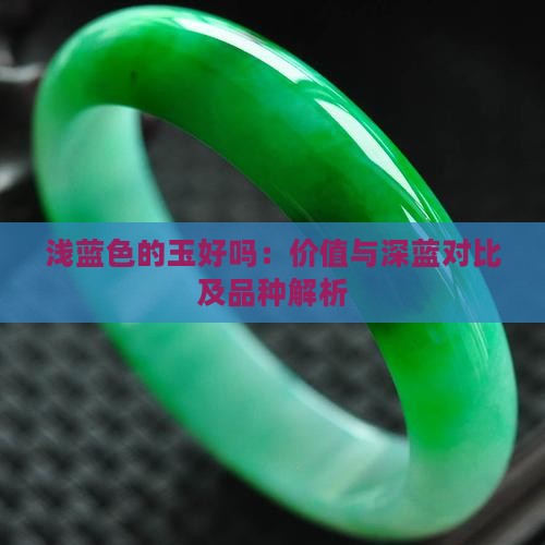 浅蓝色的玉好吗：价值与深蓝对比及品种解析